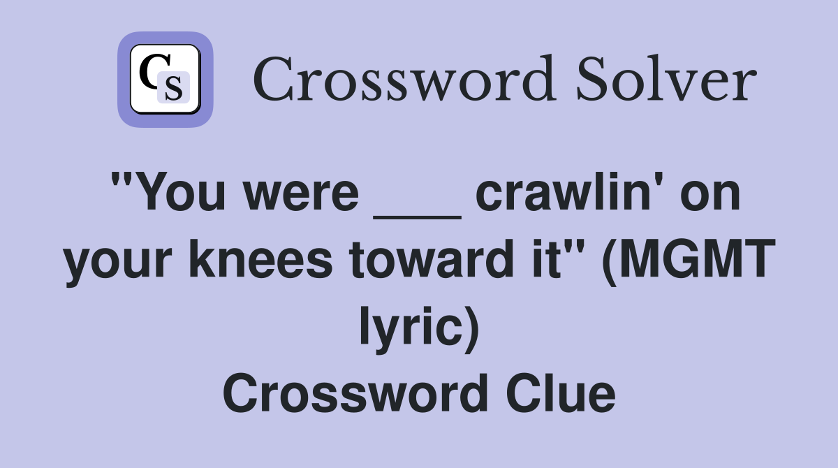 "You were ___ crawlin' on your knees toward it" (MGMT lyric) Crossword Clue