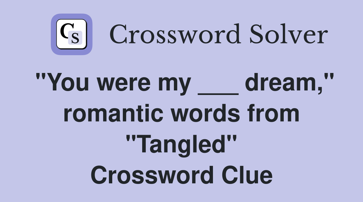 "You were my ___ dream," romantic words from "Tangled" Crossword Clue