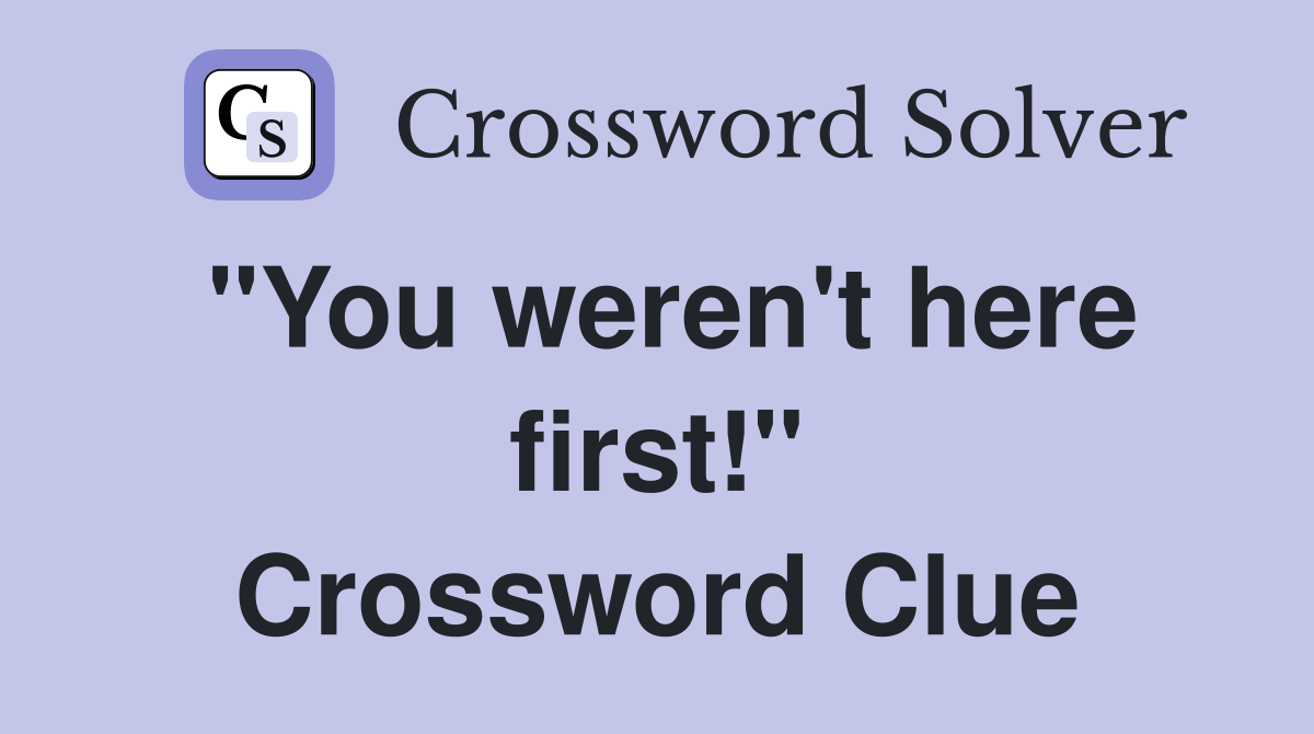 "You weren't here first!" Crossword Clue