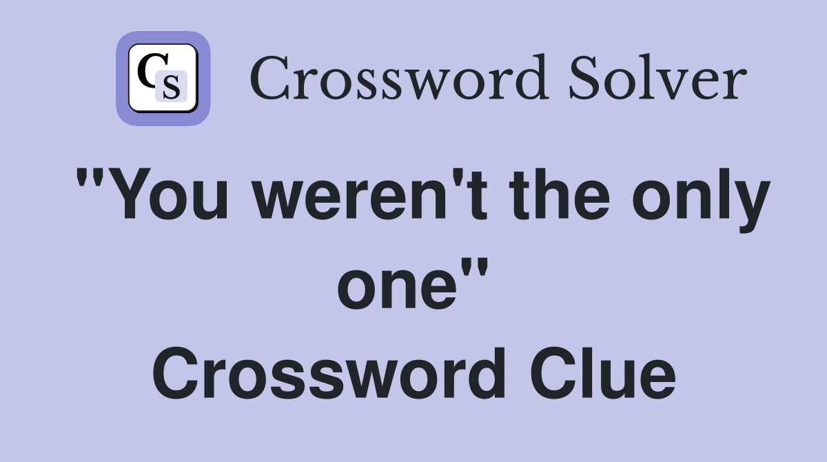 "You weren't the only one" Crossword Clue