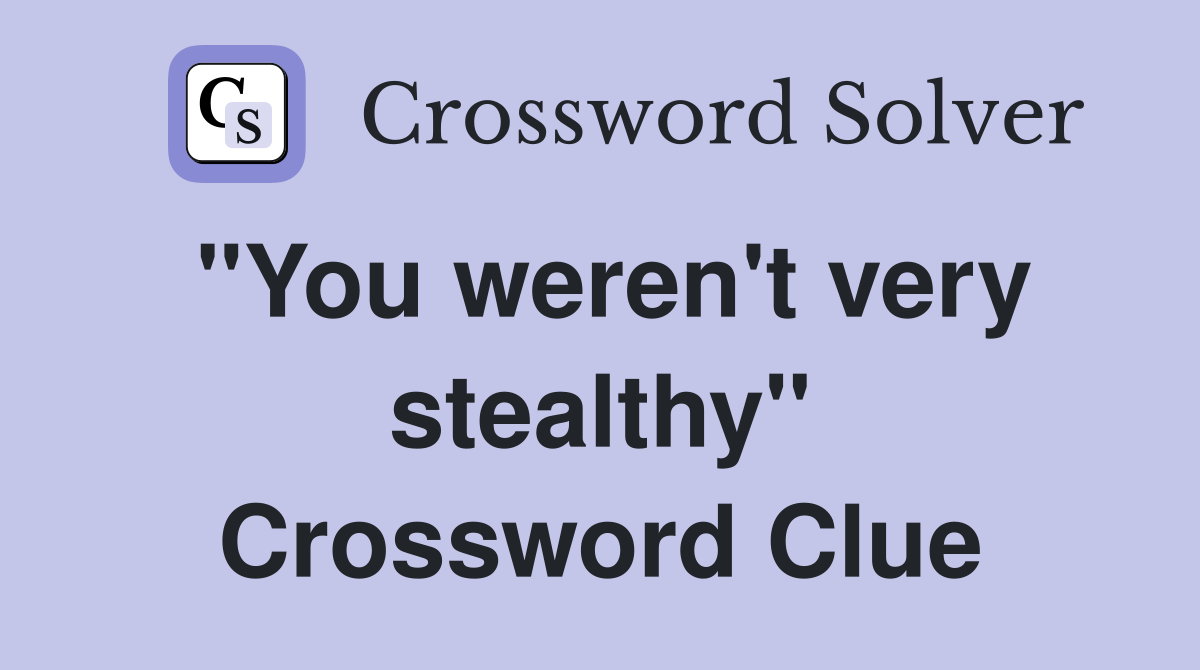 "You weren't very stealthy" Crossword Clue