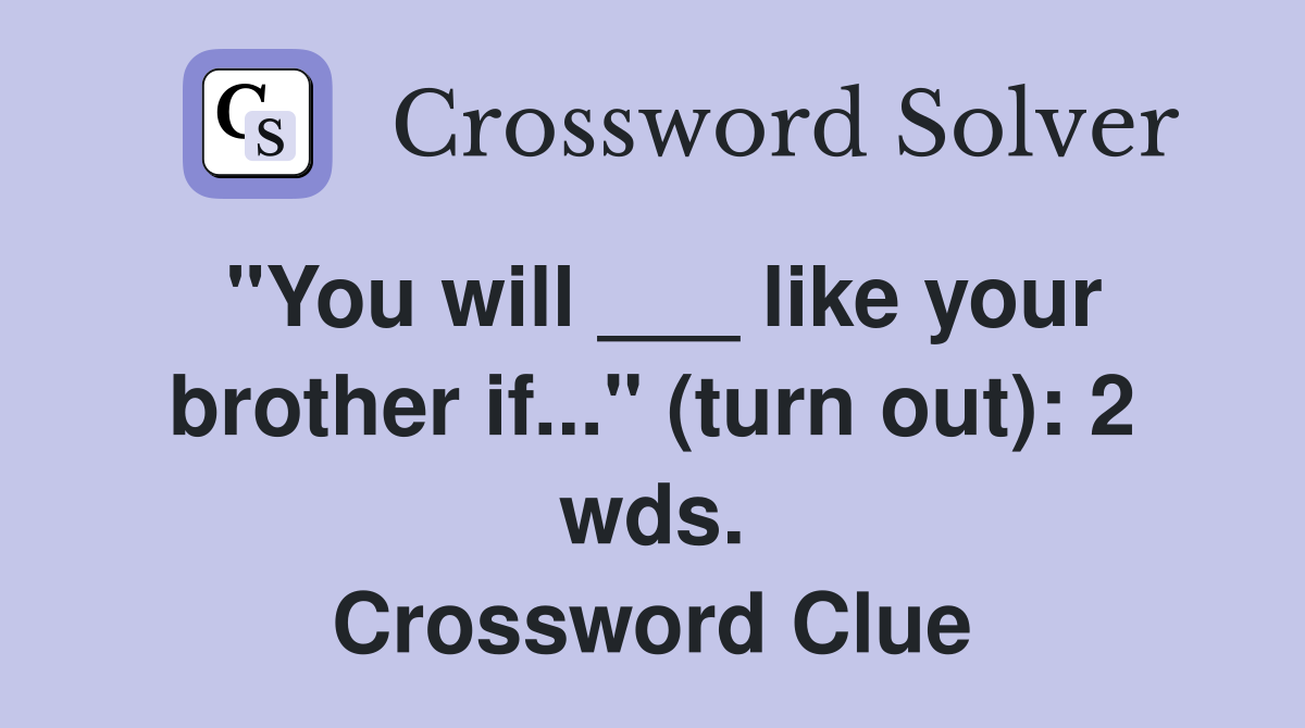 "You will ___ like your brother if..." (turn out): 2 wds. Crossword Clue