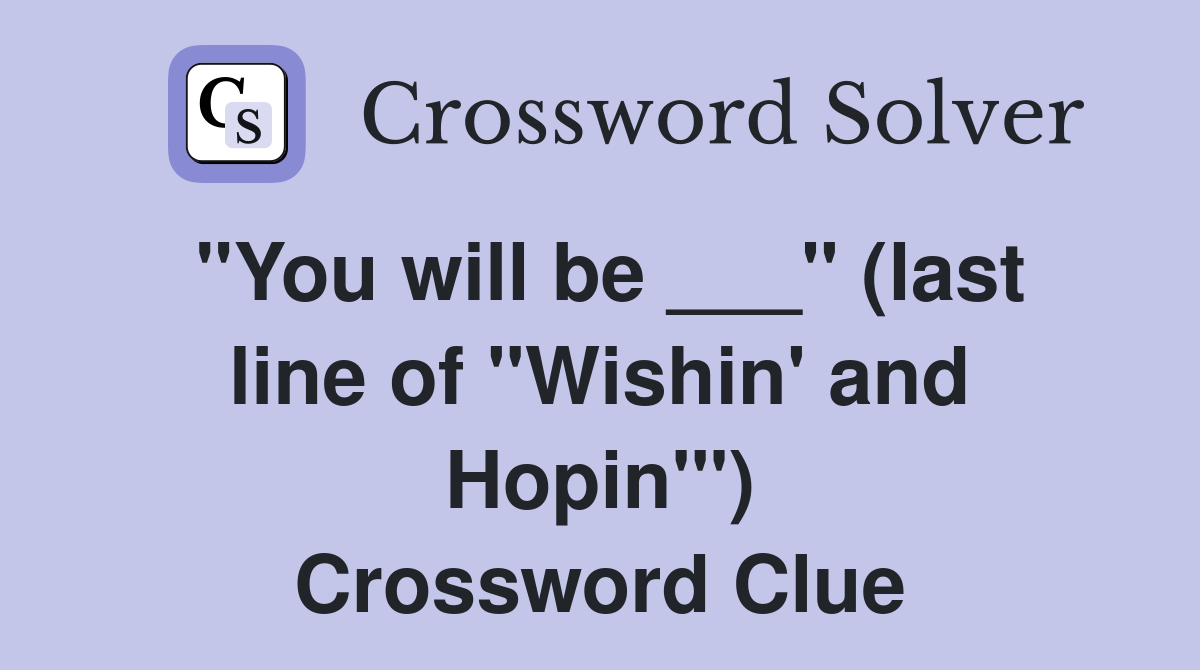 "You will be ___" (last line of "Wishin' and Hopin'") Crossword Clue