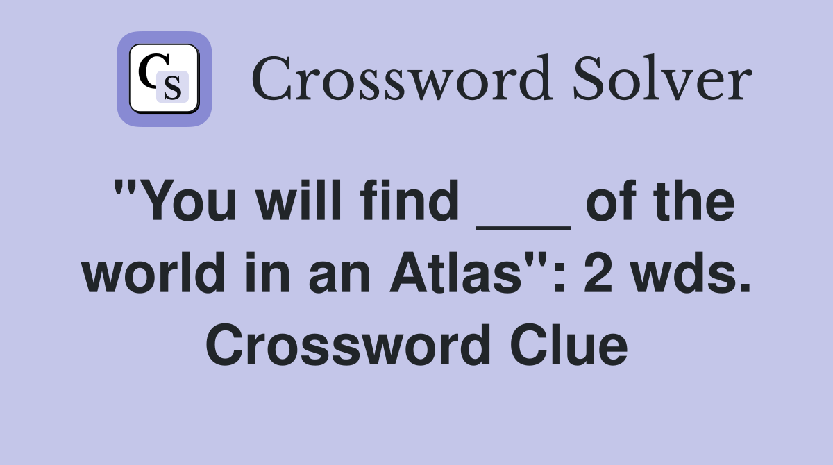 "You will find ___ of the world in an Atlas": 2 wds. Crossword Clue