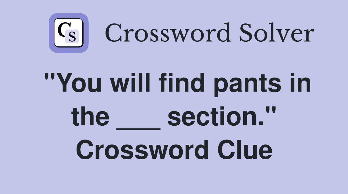"You will find pants in the ___ section." Crossword Clue
