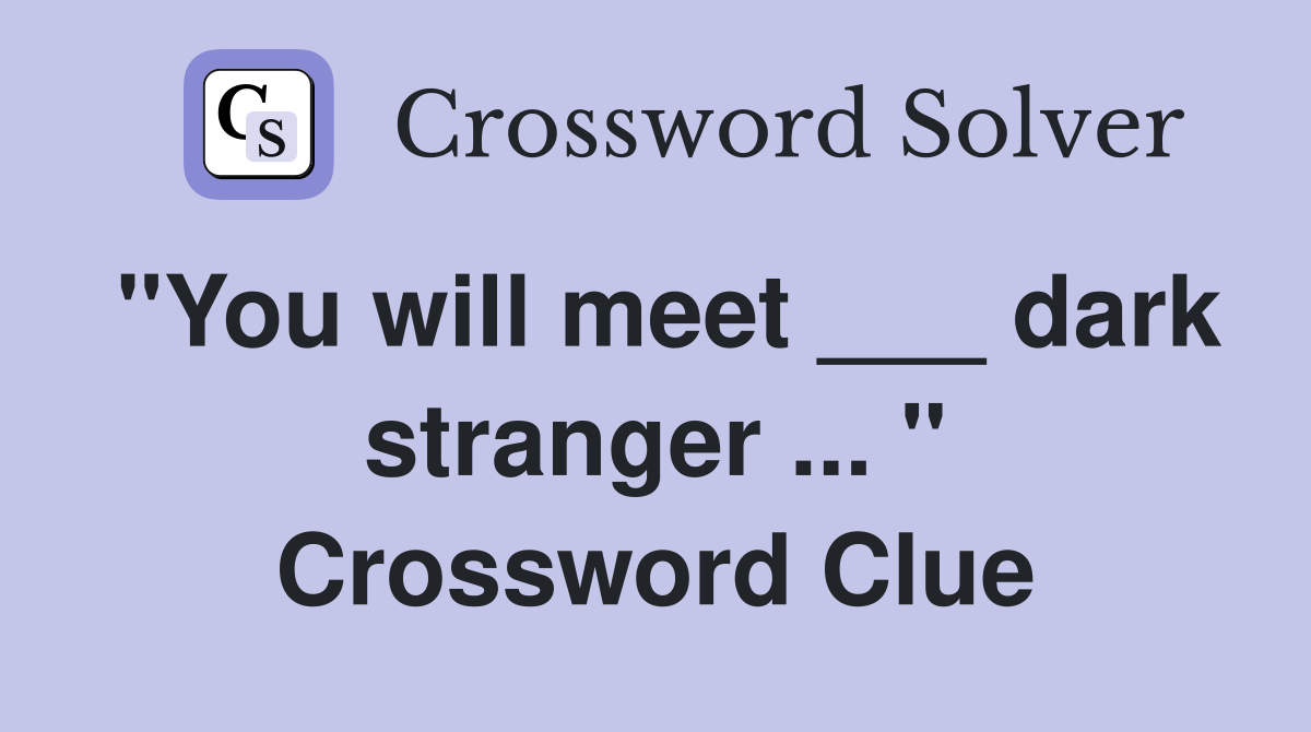 "You will meet ___ dark stranger ... " Crossword Clue