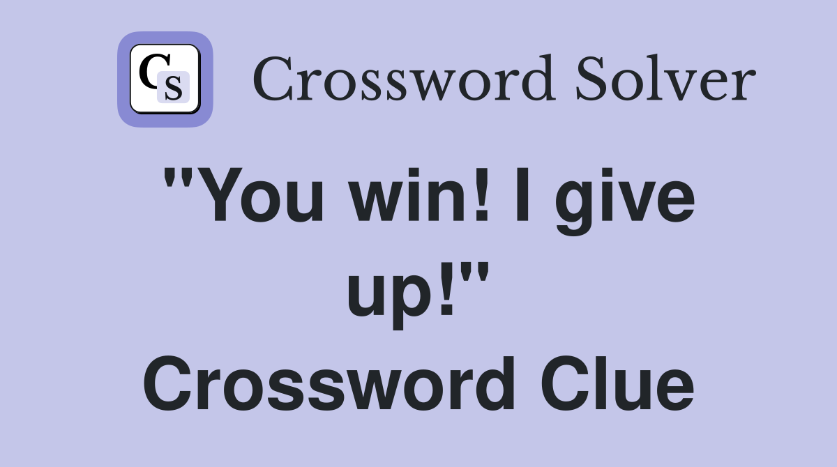 "You win! I give up!" Crossword Clue