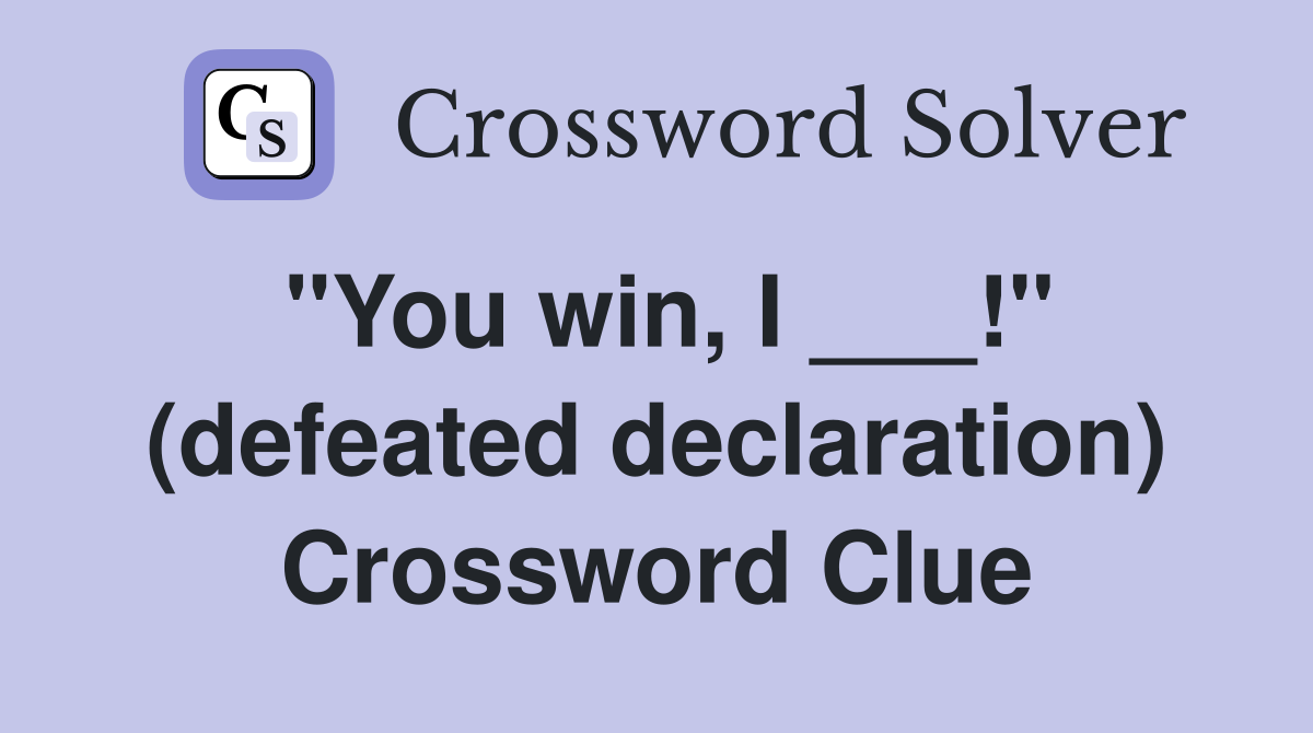 "You win, I ___!" (defeated declaration) Crossword Clue