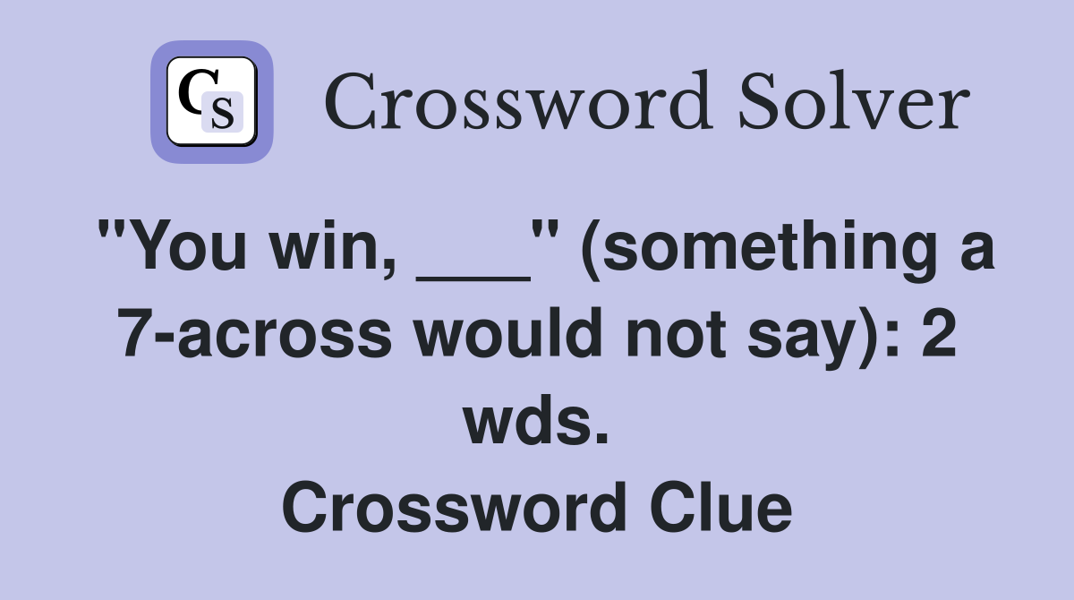"You win, ___" (something a 7-across would not say): 2 wds. Crossword Clue