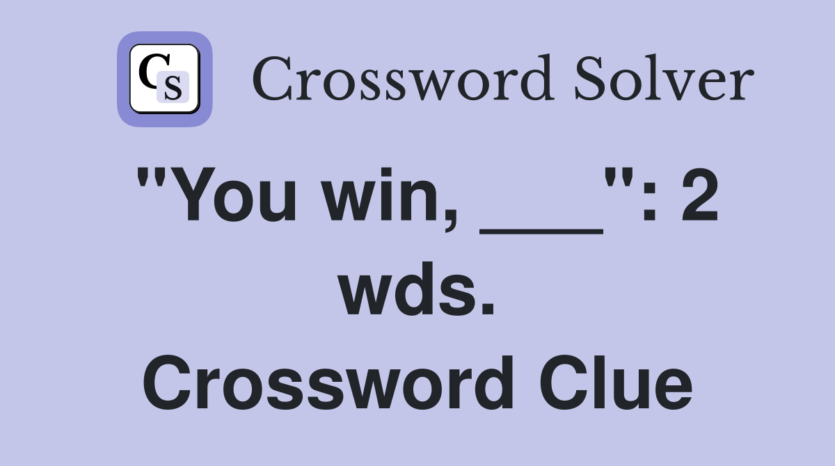 "You win, ___": 2 wds. Crossword Clue