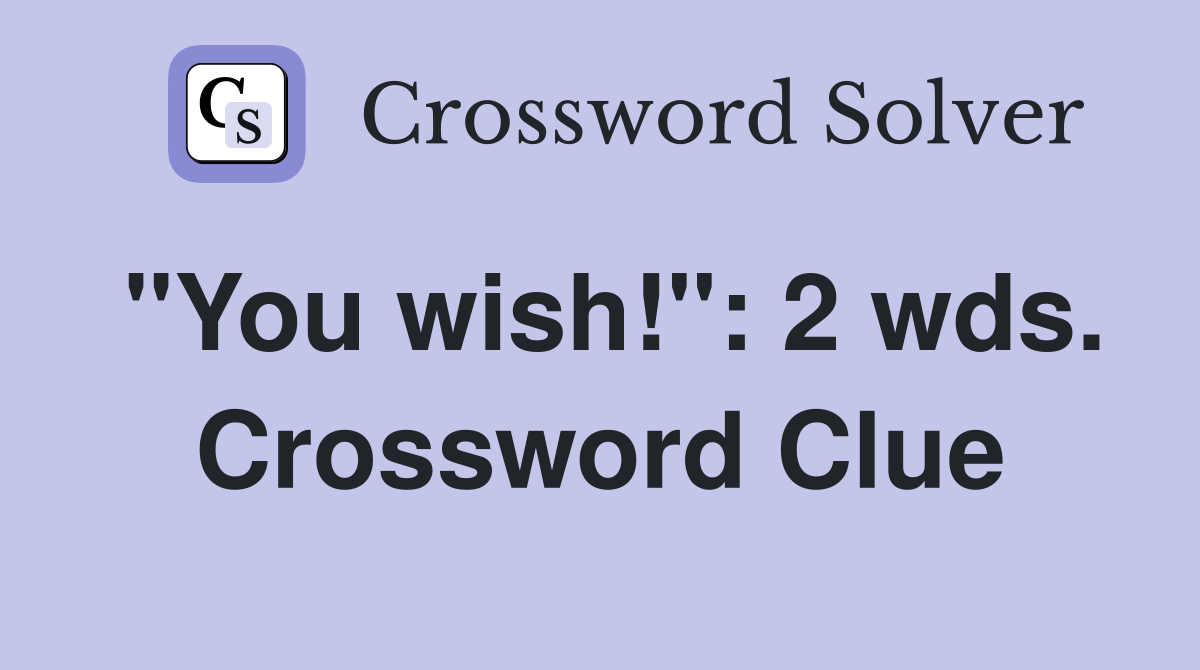 "You wish!": 2 wds. Crossword Clue