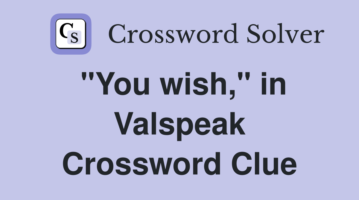 "You wish," in Valspeak Crossword Clue