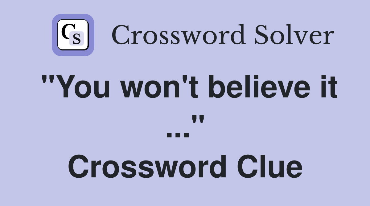 "You won't believe it ..." Crossword Clue