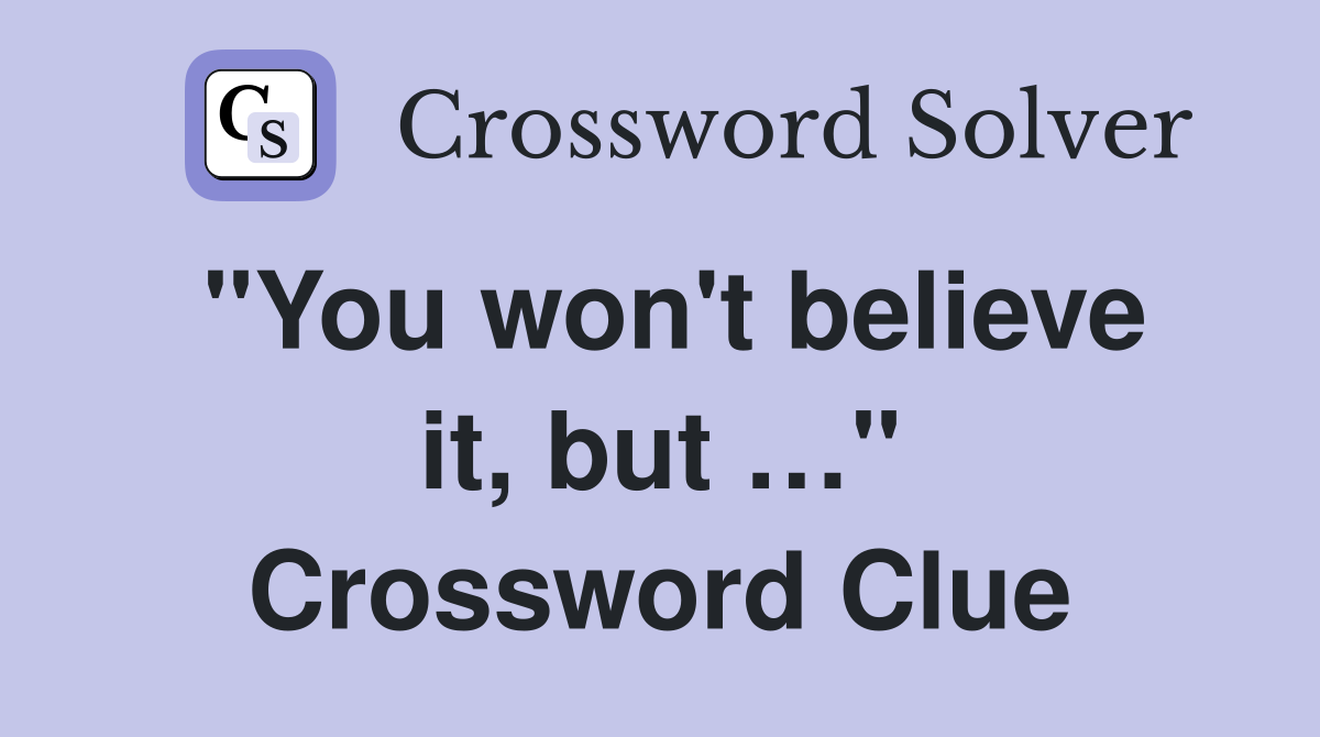 "You won't believe it, but …" Crossword Clue