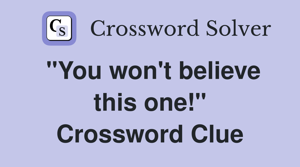 "You won't believe this one!" Crossword Clue