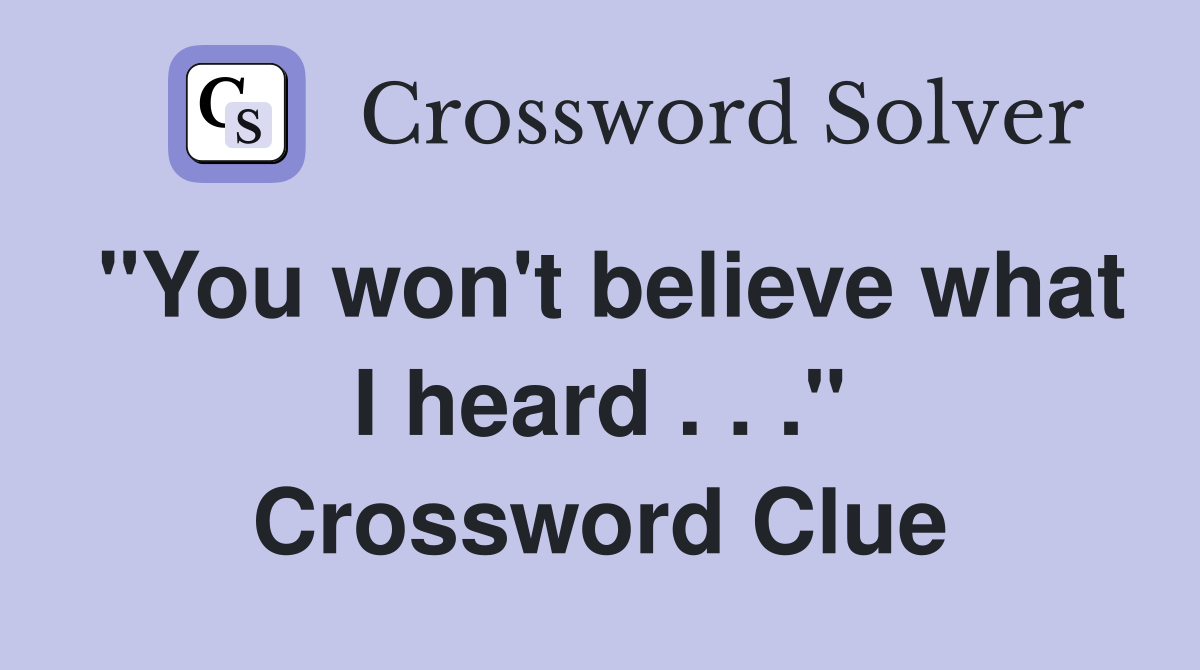 "You won't believe what I heard . . ." Crossword Clue