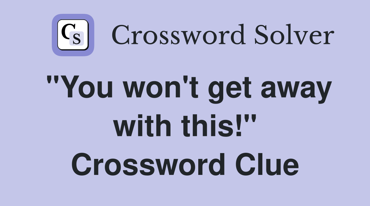 "You won't get away with this!" Crossword Clue