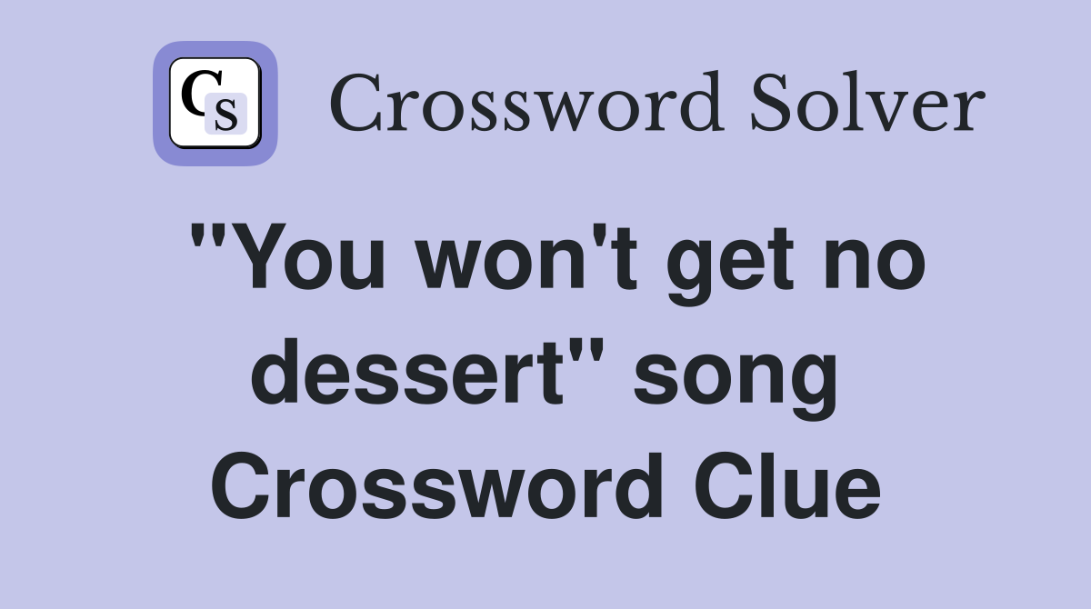 "You won't get no dessert" song Crossword Clue