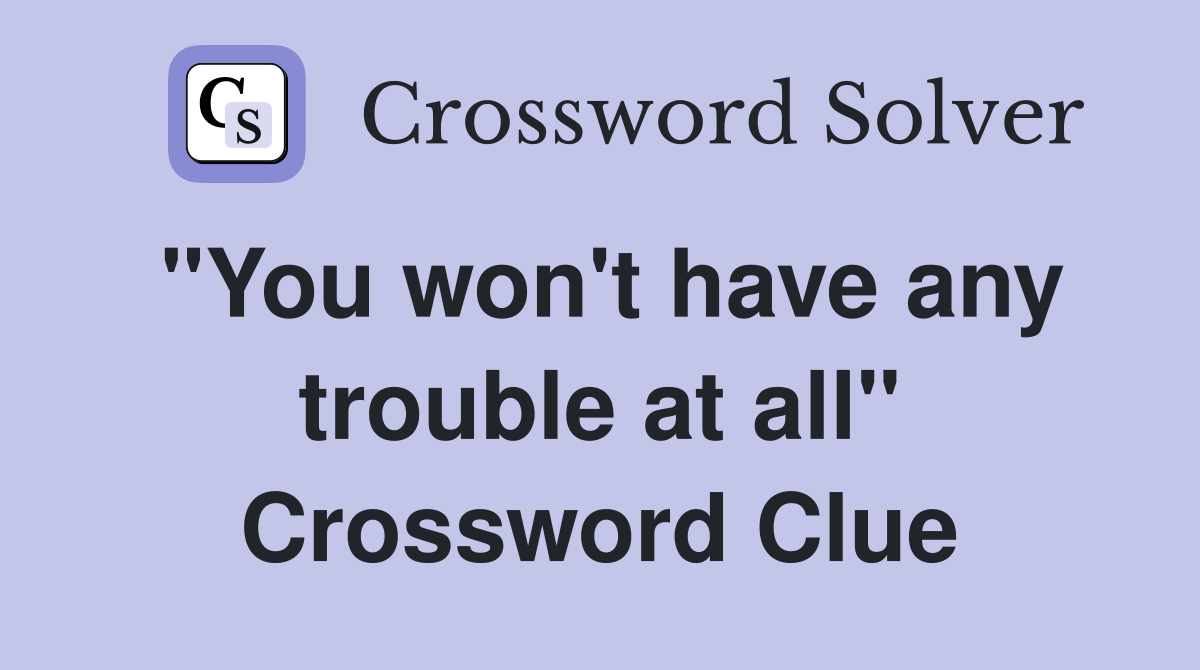 "You won't have any trouble at all" Crossword Clue