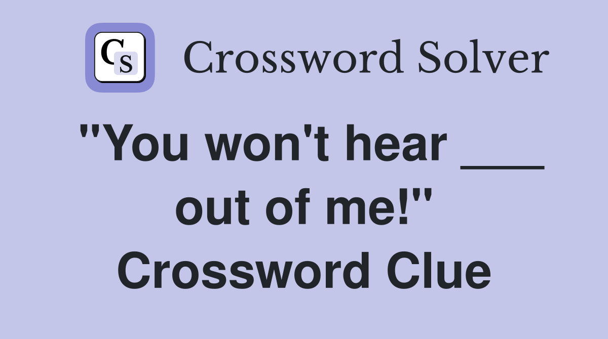 "You won't hear ___ out of me!" Crossword Clue
