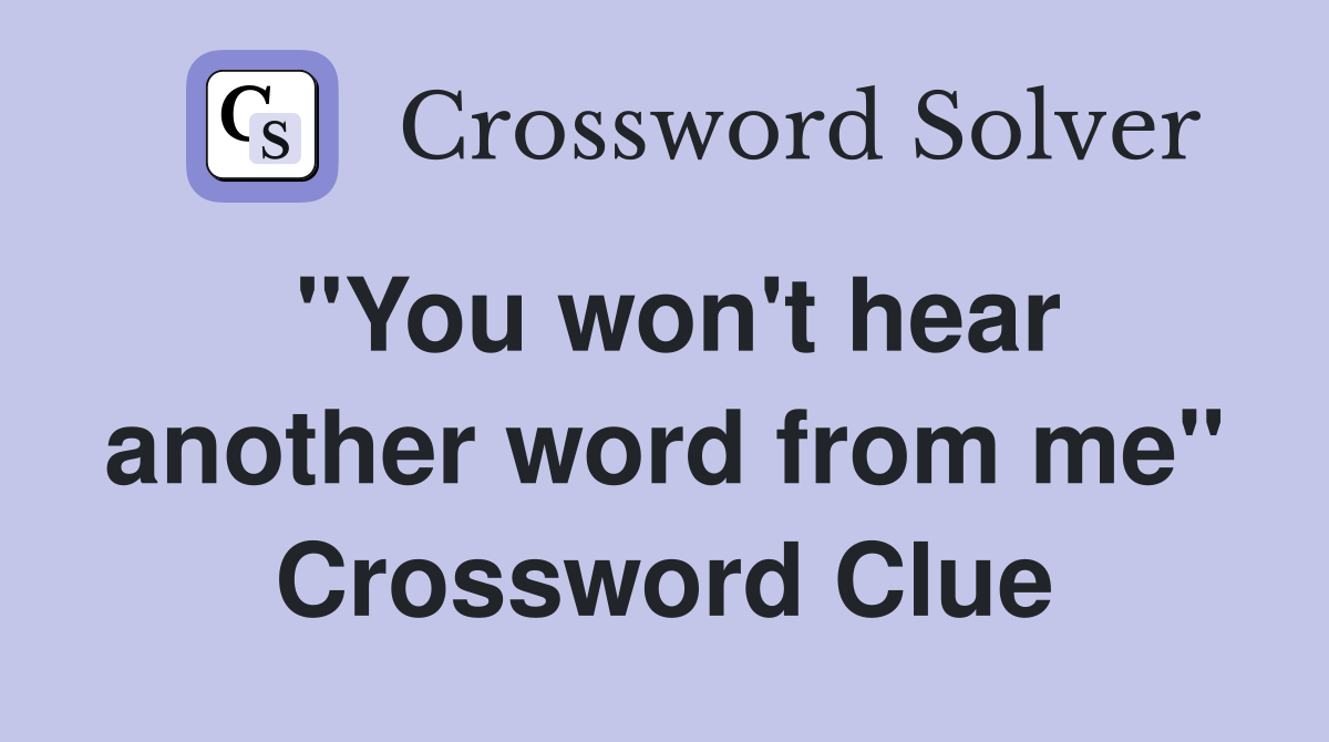 "You won't hear another word from me" Crossword Clue