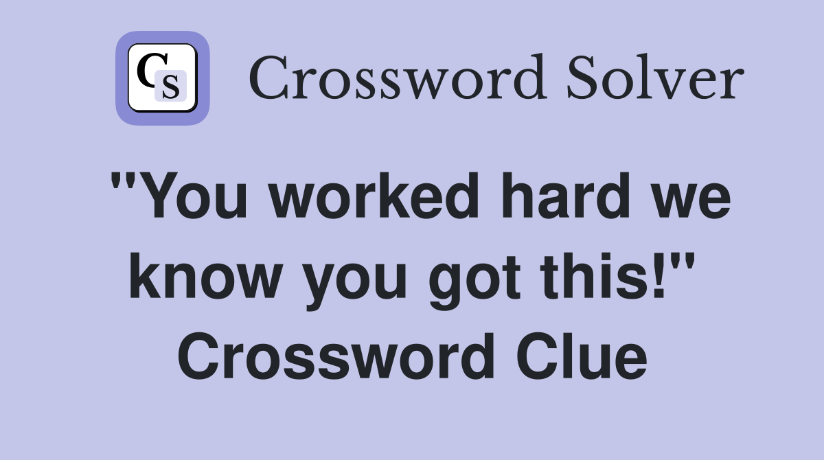 "You worked hard we know you got this!" Crossword Clue