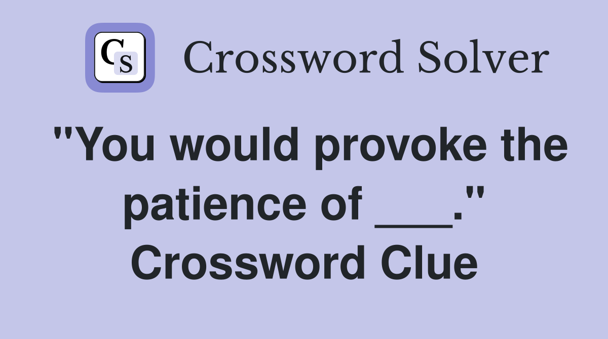"You would provoke the patience of ___." Crossword Clue