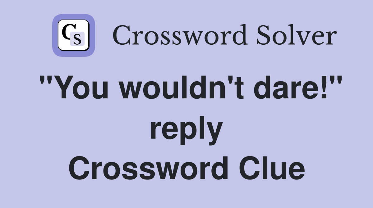 "You wouldn't dare!" reply Crossword Clue