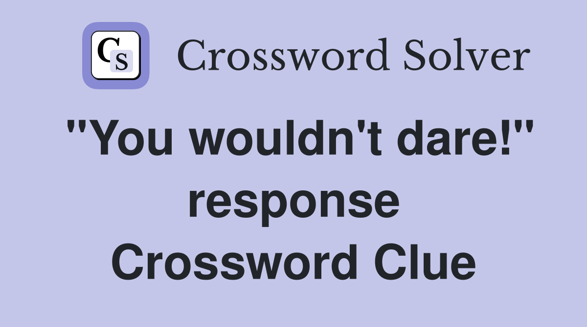 "You wouldn't dare!" response Crossword Clue