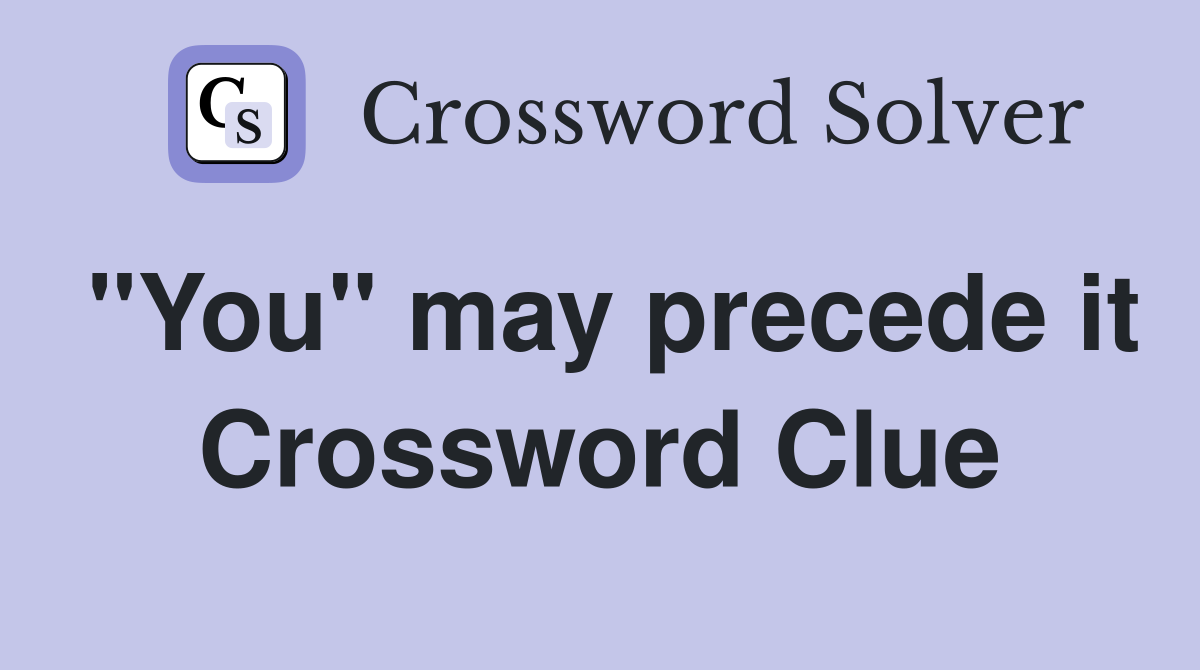"You" may precede it Crossword Clue
