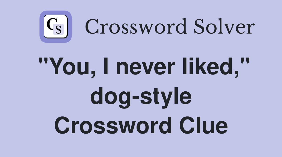 "You, I never liked," dog-style Crossword Clue