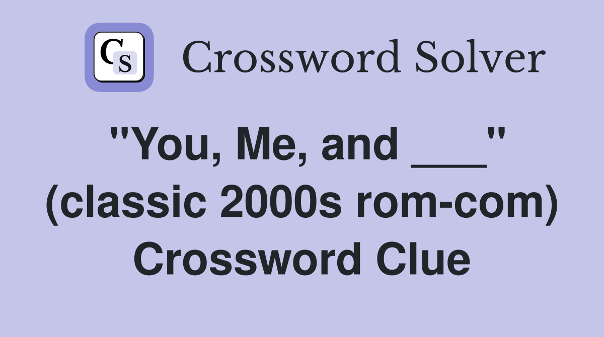 "You, Me, and ___" (classic 2000s rom-com) Crossword Clue