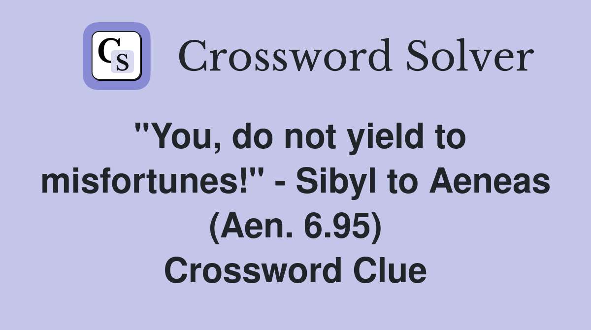 "You, do not yield to misfortunes!" - Sibyl to Aeneas (Aen. 6.95) Crossword Clue