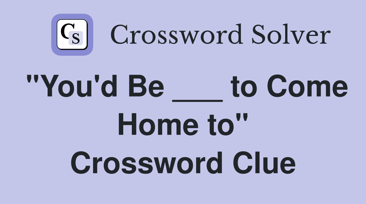 "You'd Be ___ to Come Home to" Crossword Clue