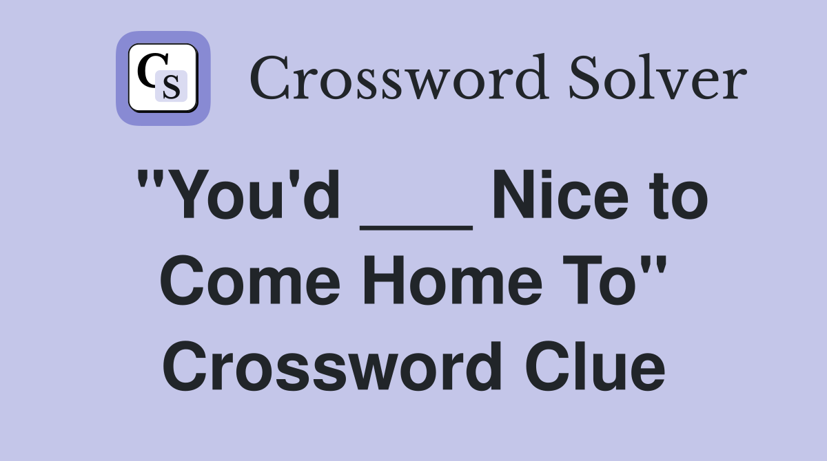 "You'd ___ Nice to Come Home To" Crossword Clue
