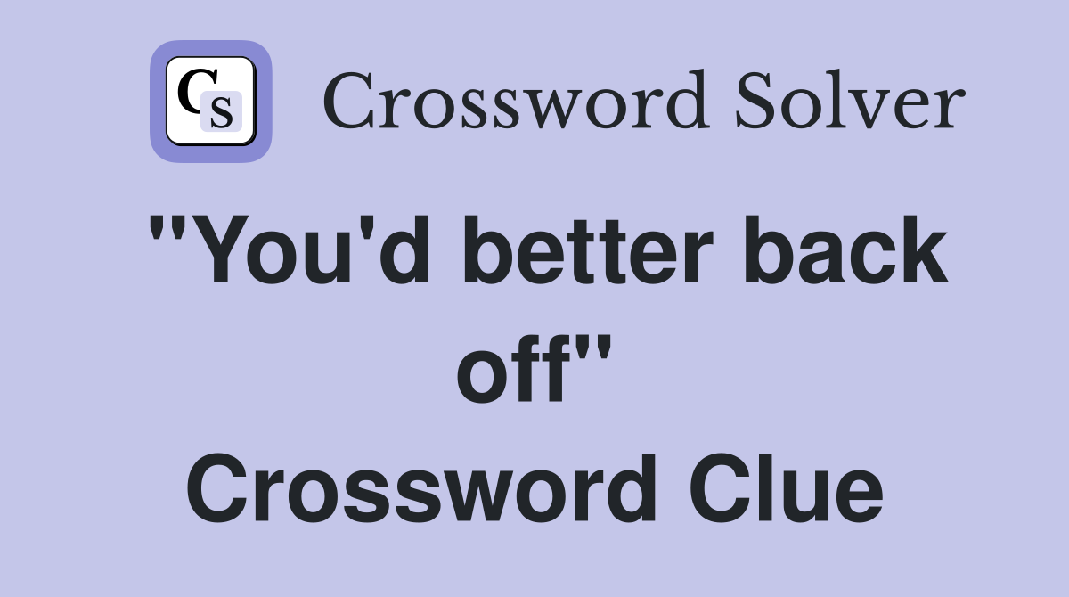 "You'd better back off" Crossword Clue