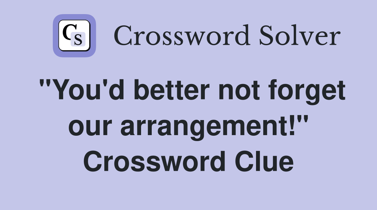 "You'd better not forget our arrangement!" Crossword Clue