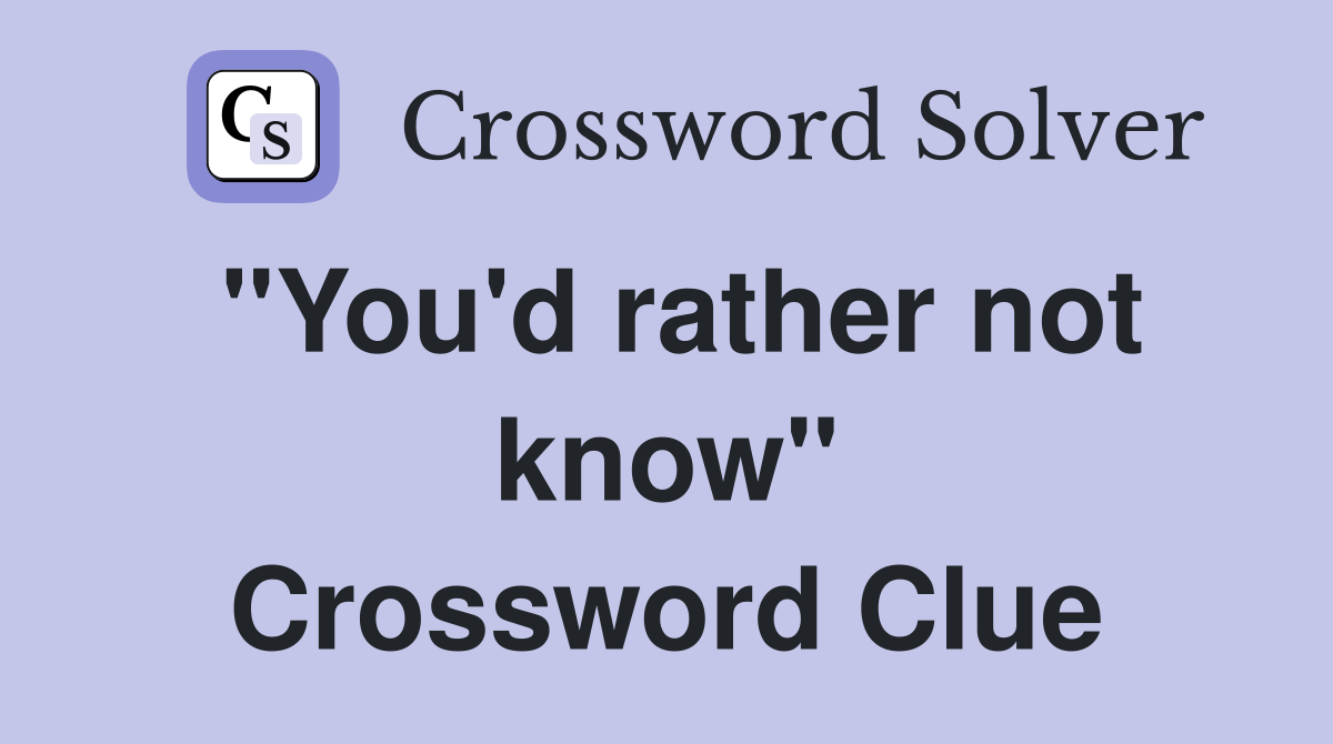 "You'd rather not know" Crossword Clue