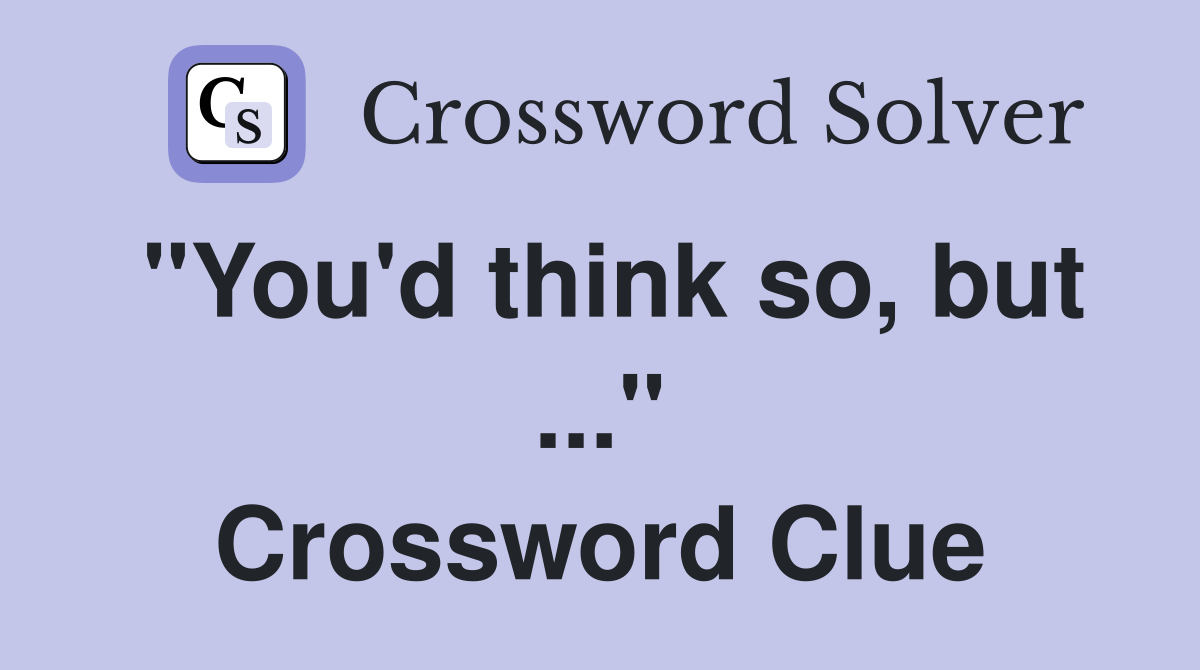 "You'd think so, but ..." Crossword Clue