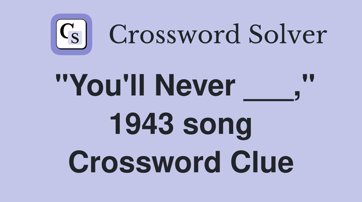 "You'll Never ___," 1943 song Crossword Clue