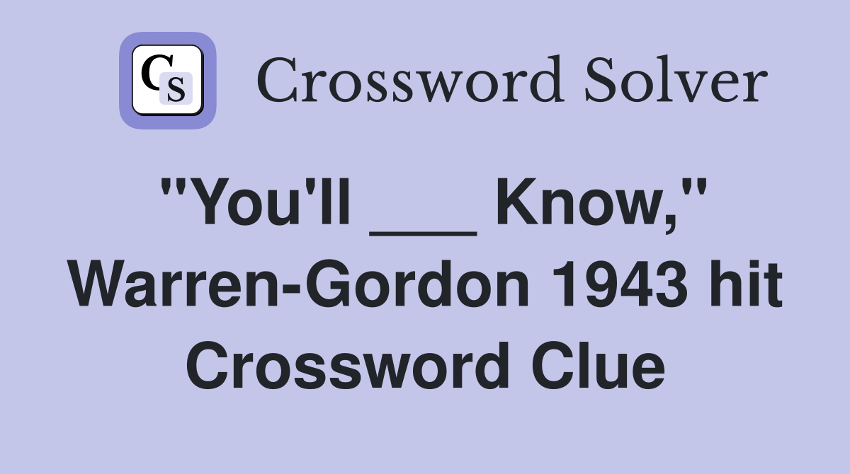 "You'll ___ Know," Warren-Gordon 1943 hit Crossword Clue