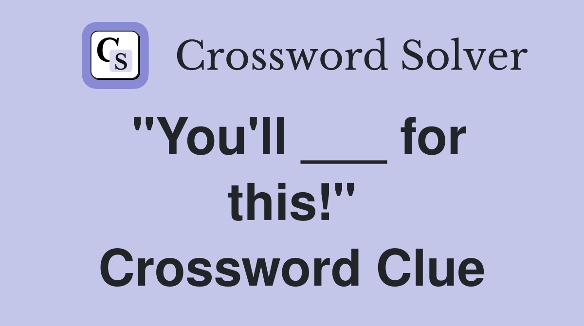 "You'll ___ for this!" Crossword Clue