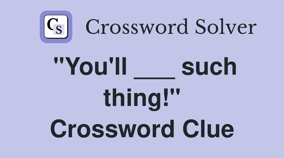 "You'll ___ such thing!" Crossword Clue