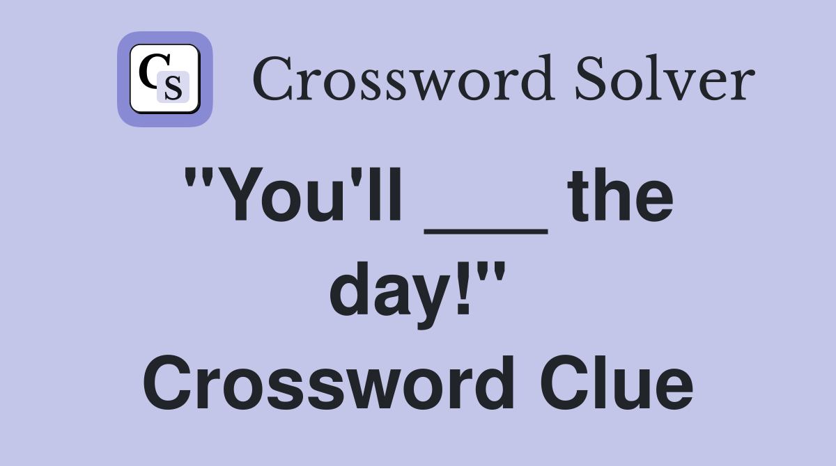 "You'll ___ the day!" Crossword Clue