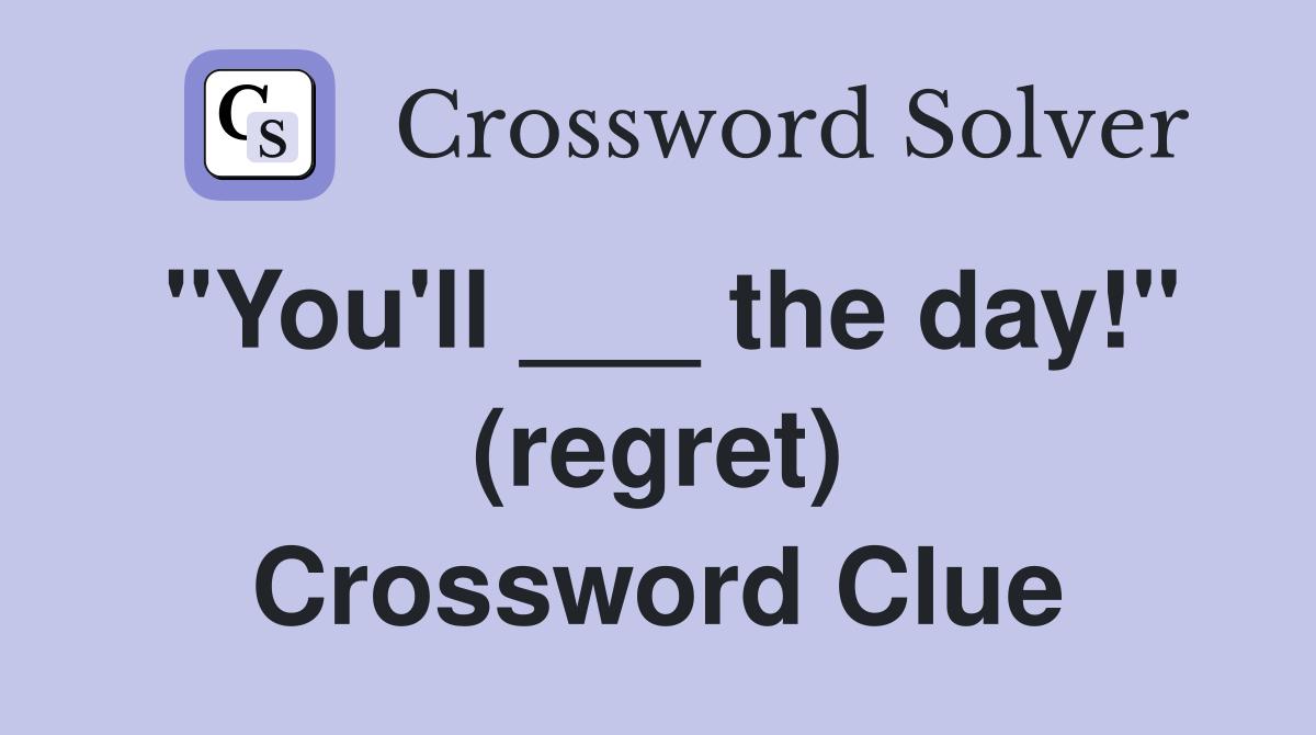"You'll ___ the day!" (regret) Crossword Clue