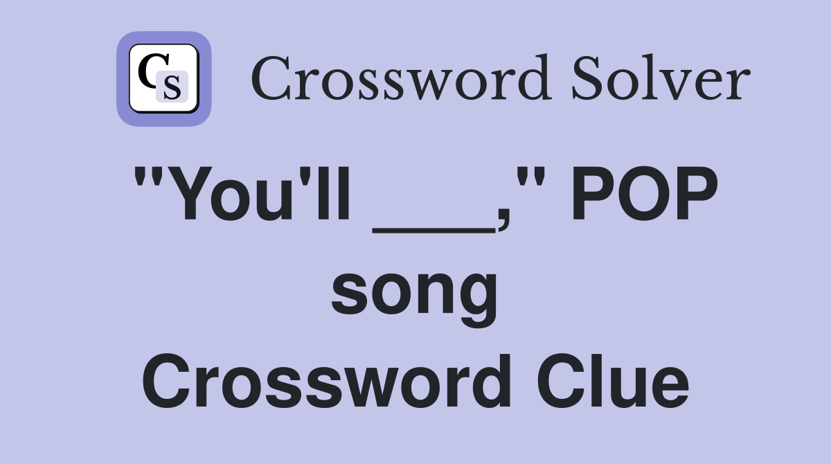 "You'll ___," POP song Crossword Clue