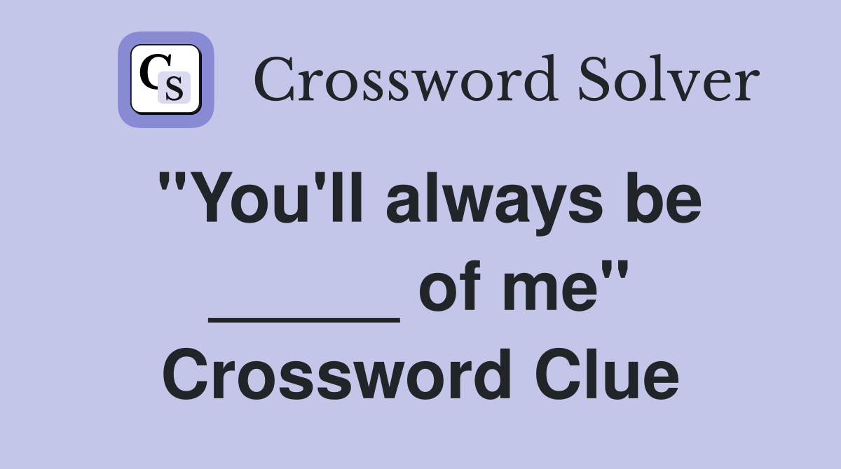 "You'll always be _____ of me" Crossword Clue