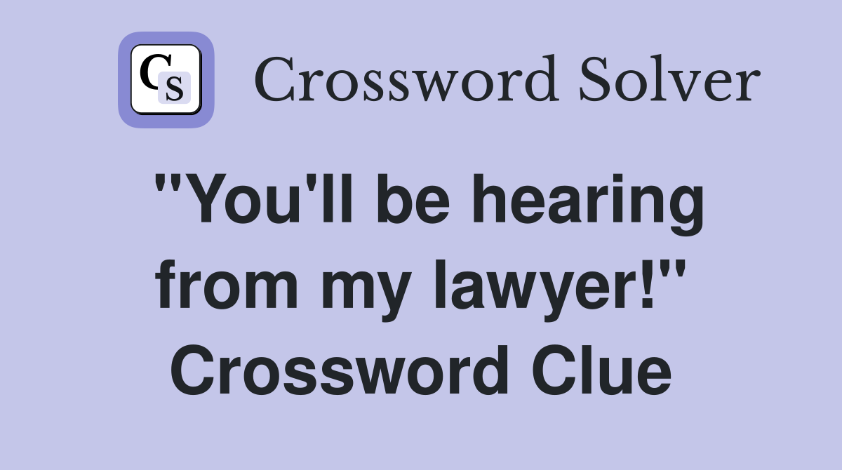 "You'll be hearing from my lawyer!" Crossword Clue