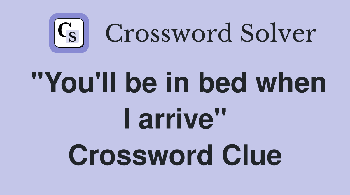 "You'll be in bed when I arrive" Crossword Clue