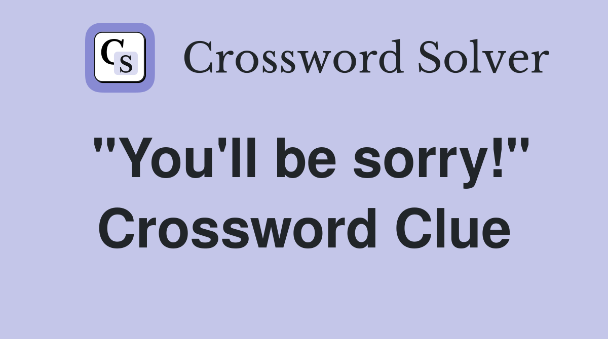 "You'll be sorry!" Crossword Clue